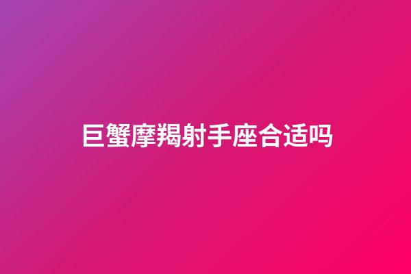 巨蟹摩羯射手座合适吗-第1张-星座运势-玄机派