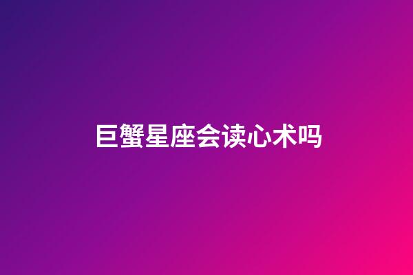 巨蟹星座会读心术吗-第1张-星座运势-玄机派