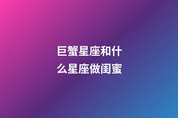 巨蟹星座和什么星座做闺蜜-第1张-星座运势-玄机派