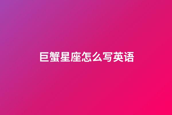 巨蟹星座怎么写英语-第1张-星座运势-玄机派