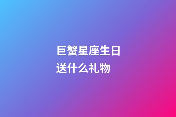 巨蟹星座生日送什么礼物-第1张-星座运势-玄机派