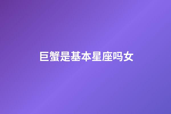 巨蟹是基本星座吗女-第1张-星座运势-玄机派