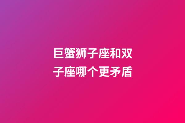 巨蟹狮子座和双子座哪个更矛盾-第1张-星座运势-玄机派