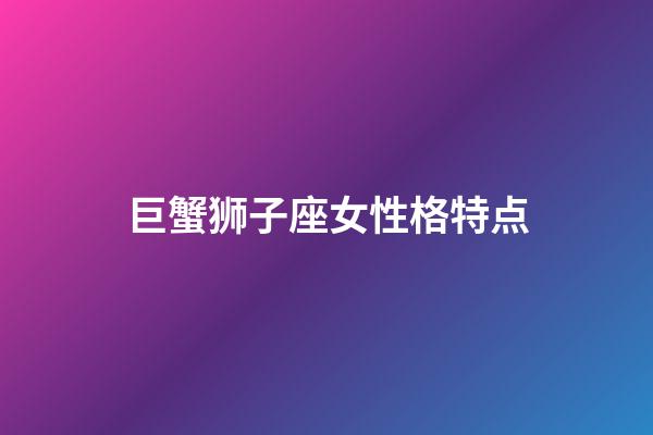 巨蟹狮子座女性格特点-第1张-星座运势-玄机派