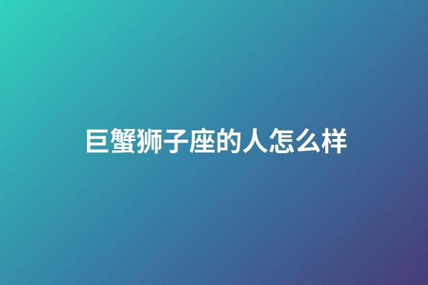 巨蟹狮子座的人怎么样-第1张-星座运势-玄机派