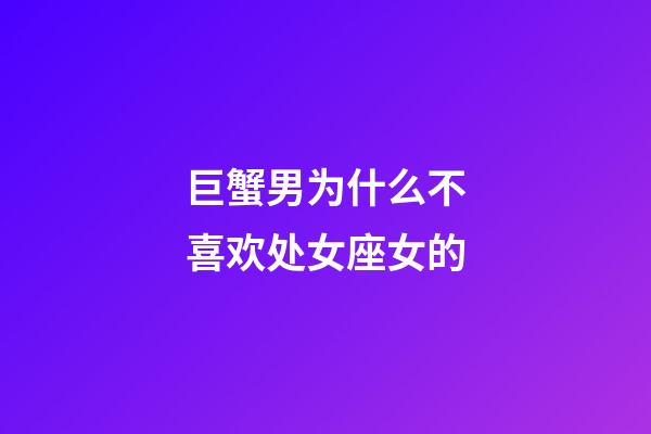 巨蟹男为什么不喜欢处女座女的-第1张-星座运势-玄机派