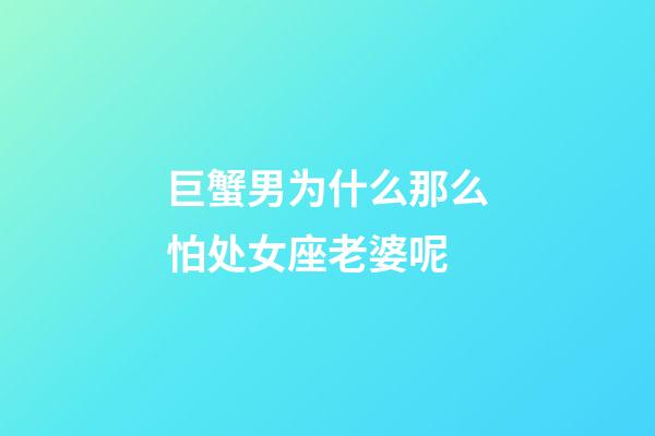 巨蟹男为什么那么怕处女座老婆呢