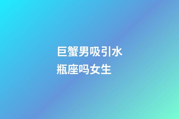 巨蟹男吸引水瓶座吗女生