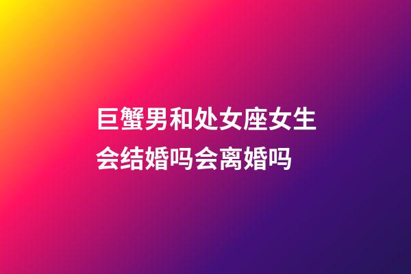 巨蟹男和处女座女生会结婚吗会离婚吗-第1张-星座运势-玄机派