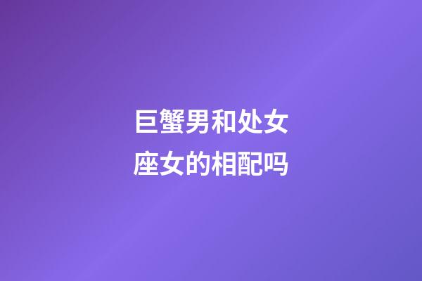 巨蟹男和处女座女的相配吗-第1张-星座运势-玄机派