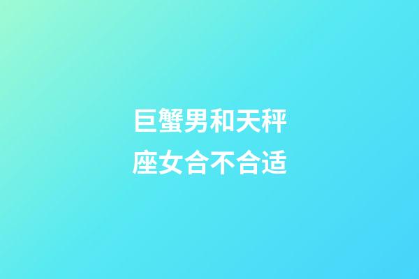 巨蟹男和天秤座女合不合适-第1张-星座运势-玄机派