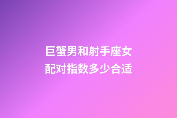 巨蟹男和射手座女配对指数多少合适-第1张-星座运势-玄机派