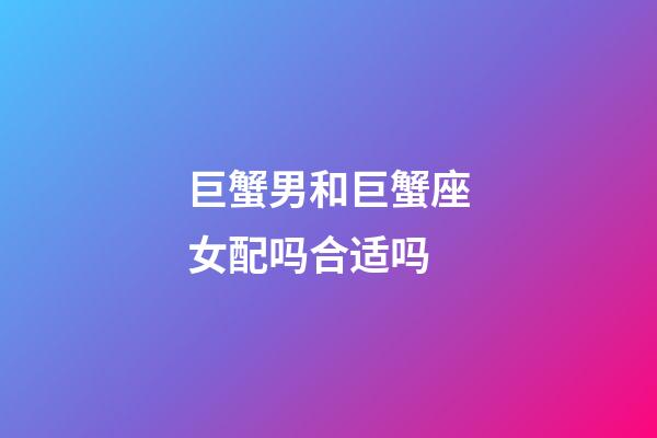 巨蟹男和巨蟹座女配吗合适吗-第1张-星座运势-玄机派
