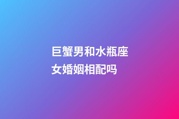 巨蟹男和水瓶座女婚姻相配吗-第1张-星座运势-玄机派