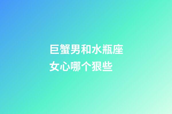 巨蟹男和水瓶座女心哪个狠些-第1张-星座运势-玄机派