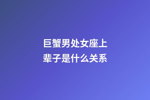 巨蟹男处女座上辈子是什么关系-第1张-星座运势-玄机派