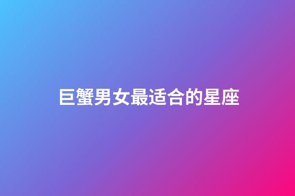 巨蟹男女最适合的星座-第1张-星座运势-玄机派