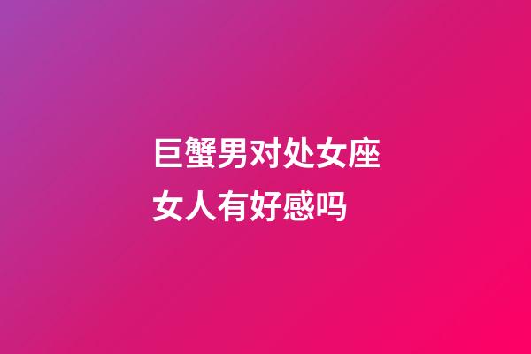 巨蟹男对处女座女人有好感吗-第1张-星座运势-玄机派