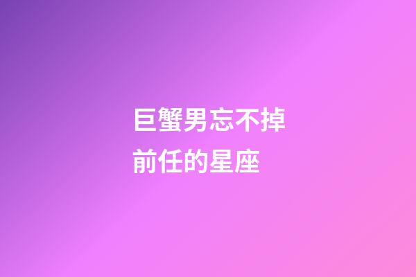 巨蟹男忘不掉前任的星座-第1张-星座运势-玄机派