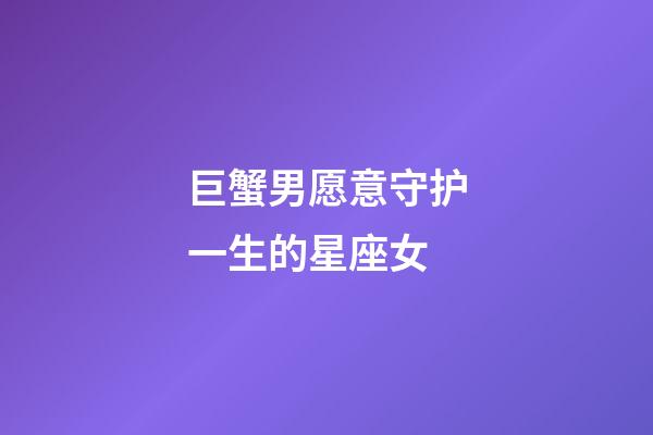 巨蟹男愿意守护一生的星座女-第1张-星座运势-玄机派