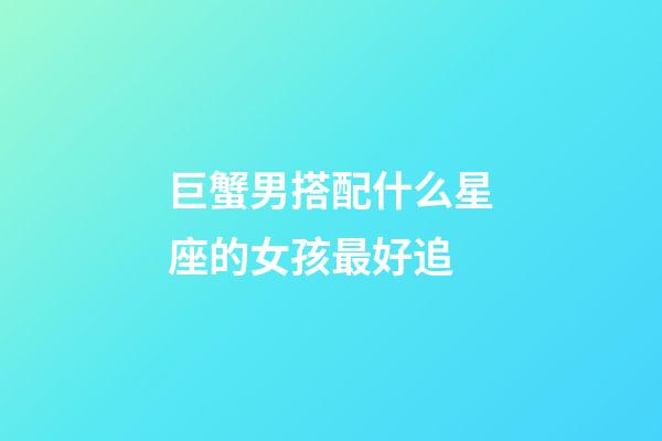 巨蟹男搭配什么星座的女孩最好追-第1张-星座运势-玄机派