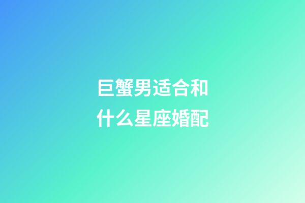 巨蟹男适合和什么星座婚配-第1张-星座运势-玄机派