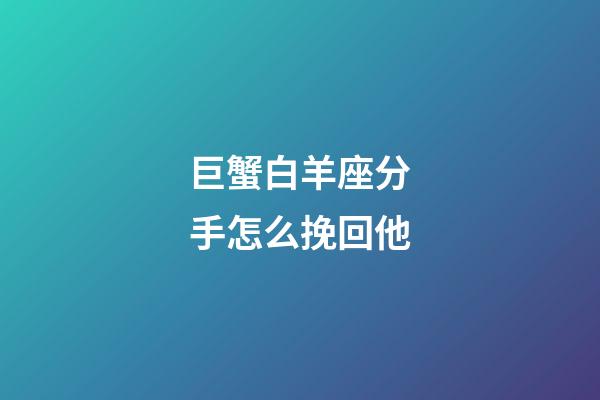 巨蟹白羊座分手怎么挽回他-第1张-星座运势-玄机派