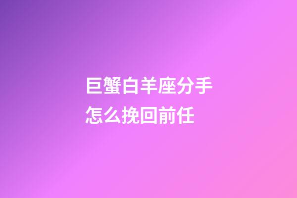 巨蟹白羊座分手怎么挽回前任-第1张-星座运势-玄机派