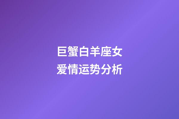 巨蟹白羊座女爱情运势分析-第1张-星座运势-玄机派