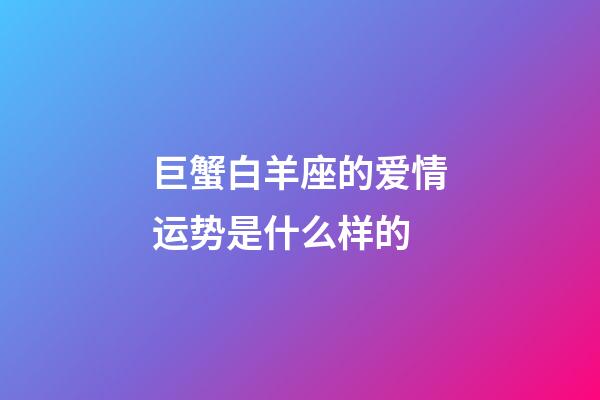 巨蟹白羊座的爱情运势是什么样的-第1张-星座运势-玄机派