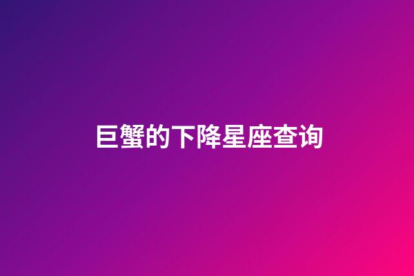 巨蟹的下降星座查询-第1张-星座运势-玄机派