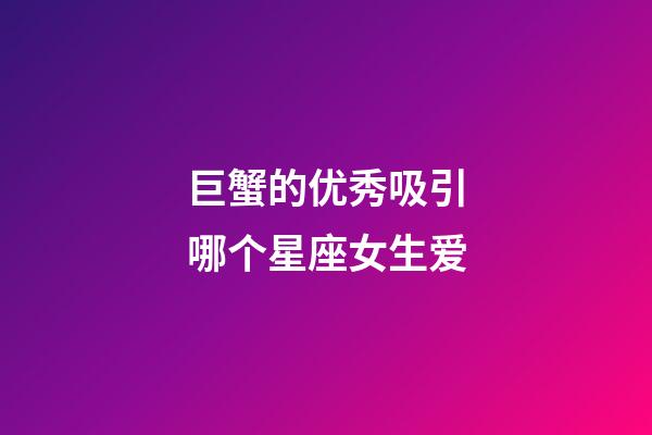 巨蟹的优秀吸引哪个星座女生爱-第1张-星座运势-玄机派
