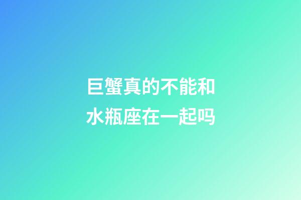 巨蟹真的不能和水瓶座在一起吗-第1张-星座运势-玄机派