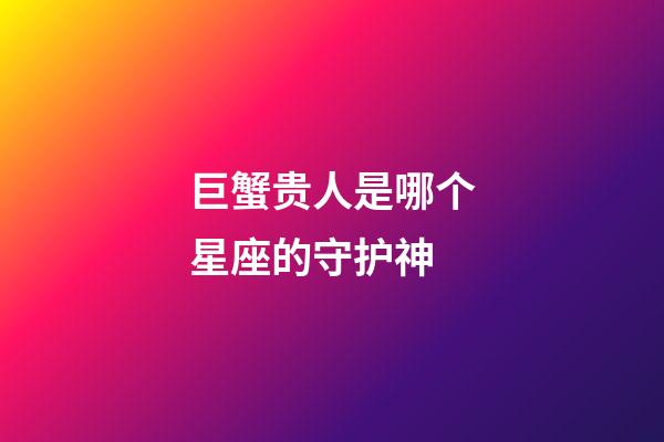 巨蟹贵人是哪个星座的守护神