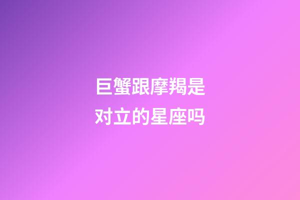 巨蟹跟摩羯是对立的星座吗