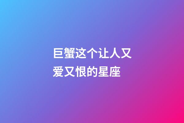 巨蟹这个让人又爱又恨的星座-第1张-星座运势-玄机派