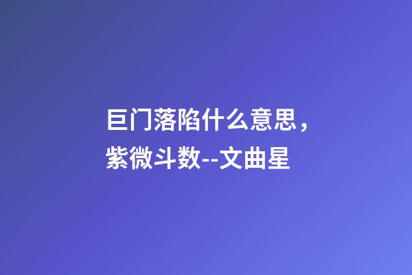 巨门落陷什么意思，紫微斗数--文曲星-第1张-观点-玄机派