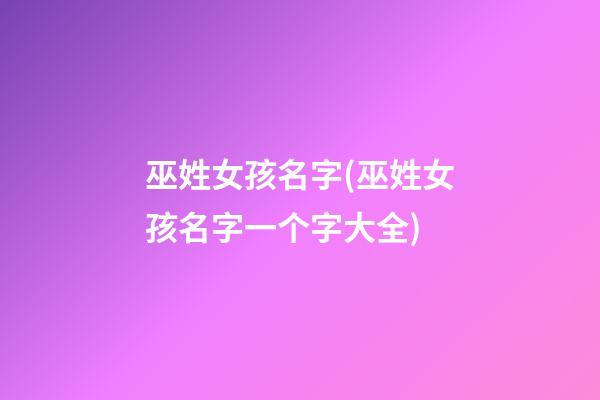 巫姓女孩名字(巫姓女孩名字一个字大全)