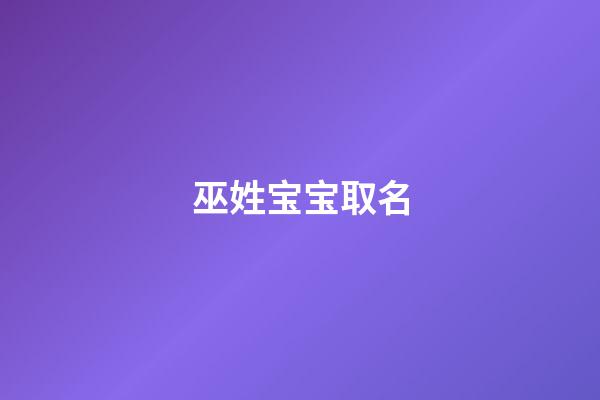 巫姓宝宝取名(巫姓宝宝取名字)-第1张-宝宝起名-玄机派