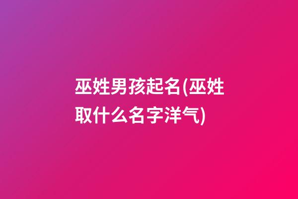 巫姓男孩起名(巫姓取什么名字洋气)