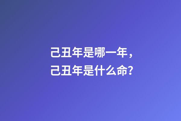 己丑年是哪一年，己丑年是什么命？