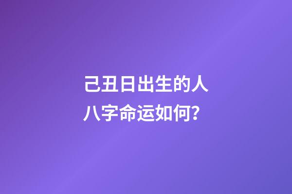 己丑日出生的人八字命运如何？