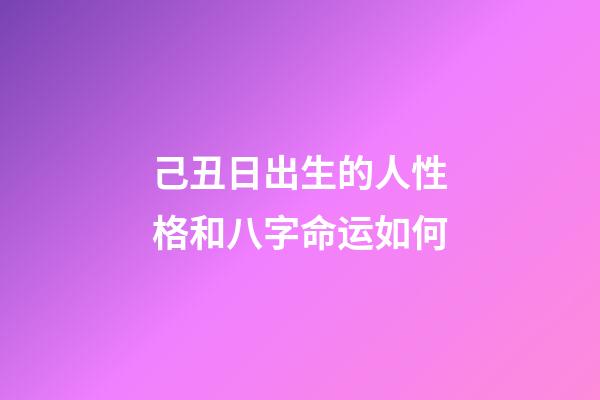 己丑日出生的人性格和八字命运如何