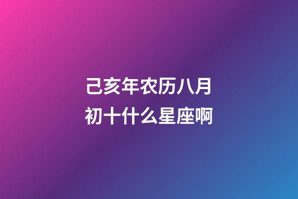己亥年农历八月初十什么星座啊