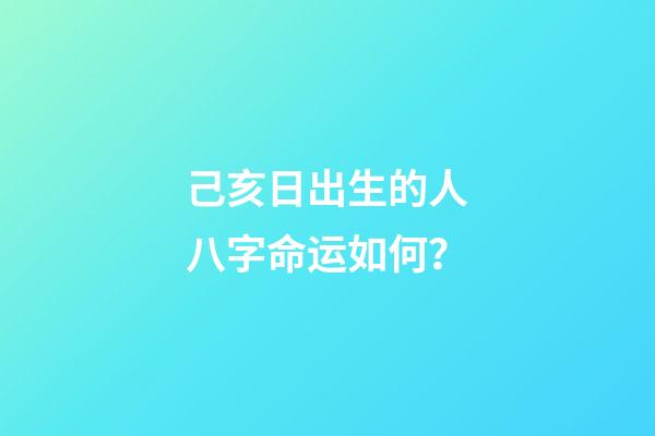 己亥日出生的人八字命运如何？
