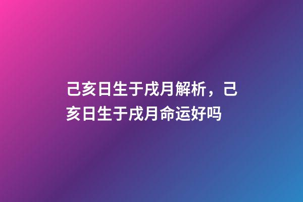 己亥日生于戌月解析，己亥日生于戌月命运好吗