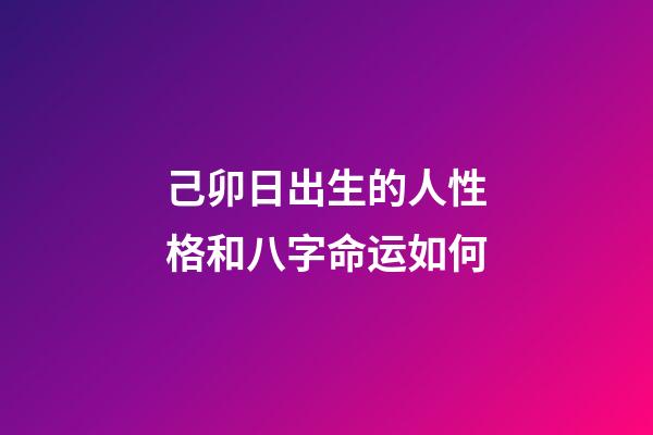 己卯日出生的人性格和八字命运如何