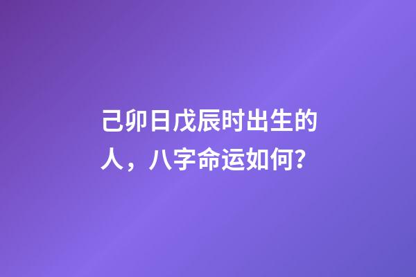 己卯日戊辰时出生的人，八字命运如何？