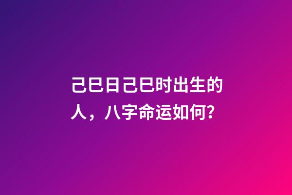 己巳日己巳时出生的人，八字命运如何？