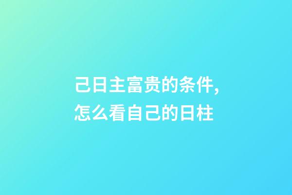 己日主富贵的条件,怎么看自己的日柱-第1张-观点-玄机派